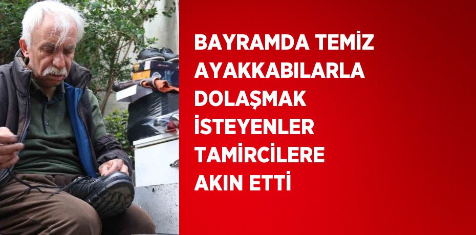 BAYRAMDA TEMİZ AYAKKABILARLA DOLAŞMAK İSTEYENLER TAMİRCİLERE AKIN ETTİ