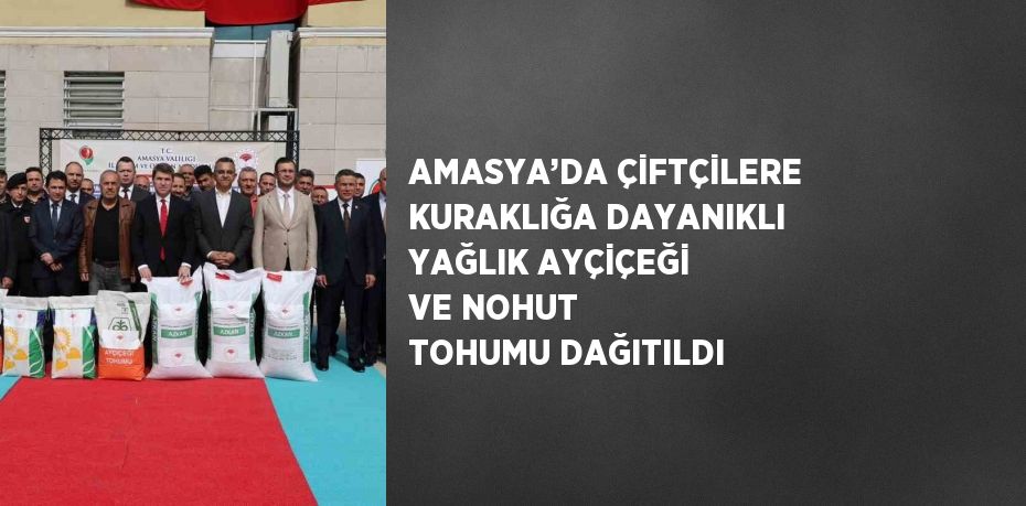 AMASYA’DA ÇİFTÇİLERE KURAKLIĞA DAYANIKLI YAĞLIK AYÇİÇEĞİ VE NOHUT TOHUMU DAĞITILDI