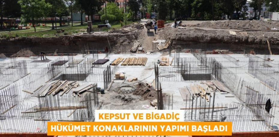 Kepsut ve Bigadiç Hükümet Konaklarının Yapımı Başladı