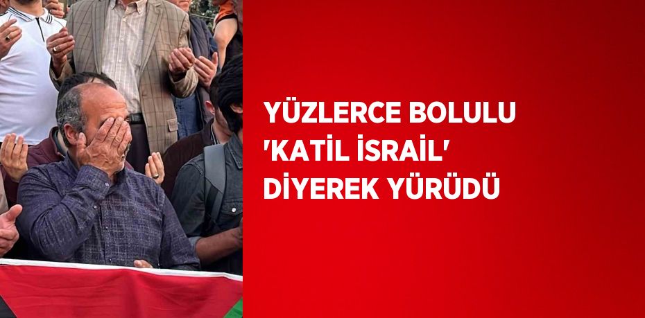 YÜZLERCE BOLULU 'KATİL İSRAİL' DİYEREK YÜRÜDÜ