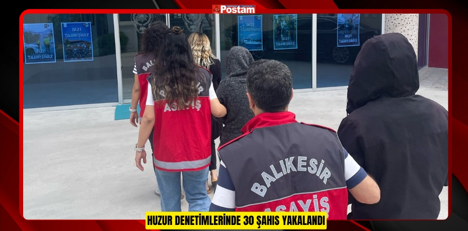 HUZUR DENETİMLERİNDE 30 ŞAHIS YAKALANDI