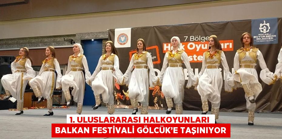 1. ULUSLARARASI HALKOYUNLARI BALKAN FESTİVALİ GÖLCÜK’E TAŞINIYOR