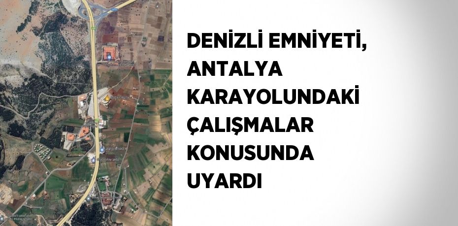 DENİZLİ EMNİYETİ, ANTALYA KARAYOLUNDAKİ ÇALIŞMALAR KONUSUNDA UYARDI