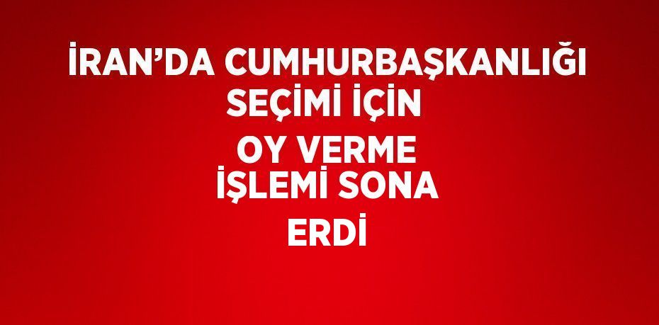 İRAN’DA CUMHURBAŞKANLIĞI SEÇİMİ İÇİN OY VERME İŞLEMİ SONA ERDİ