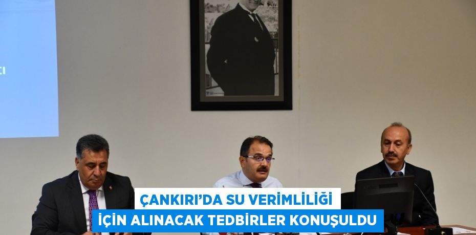 ÇANKIRI’DA SU VERİMLİLİĞİ İÇİN ALINACAK TEDBİRLER KONUŞULDU