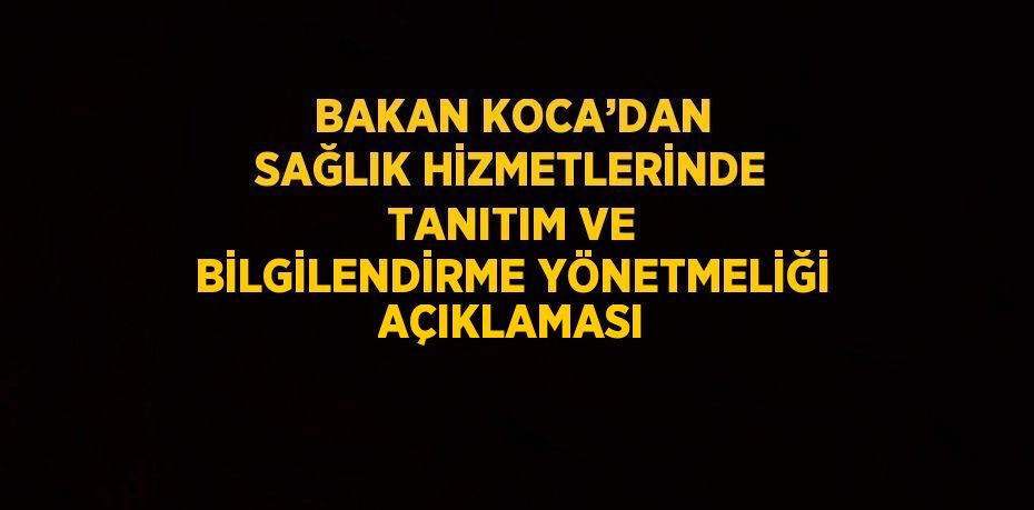 BAKAN KOCA’DAN SAĞLIK HİZMETLERİNDE TANITIM VE BİLGİLENDİRME YÖNETMELİĞİ AÇIKLAMASI
