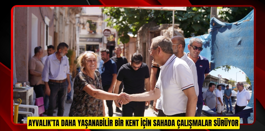 AYVALIK’TA DAHA YAŞANABİLİR BİR KENT İÇİN SAHADA ÇALIŞMALAR SÜRÜYOR