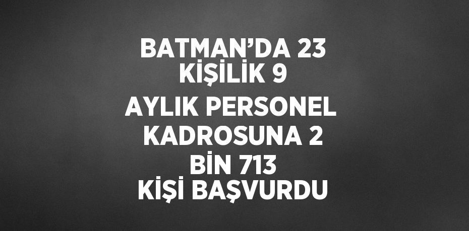 BATMAN’DA 23 KİŞİLİK 9 AYLIK PERSONEL KADROSUNA 2 BİN 713 KİŞİ BAŞVURDU
