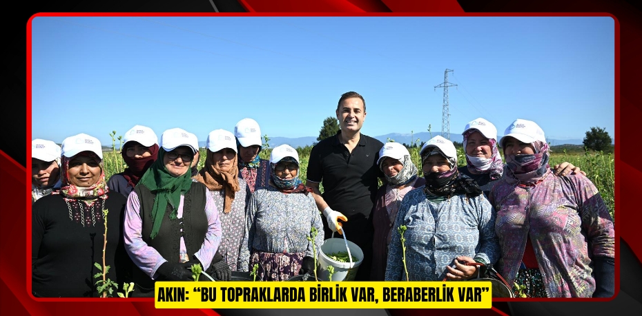 AKIN: “BU TOPRAKLARDA BİRLİK VAR, BERABERLİK VAR”