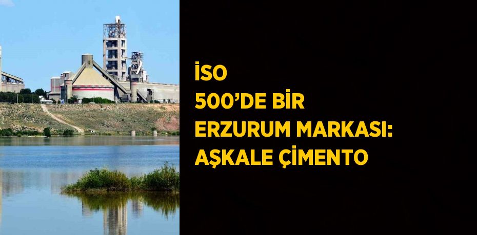İSO 500’DE BİR ERZURUM MARKASI: AŞKALE ÇİMENTO