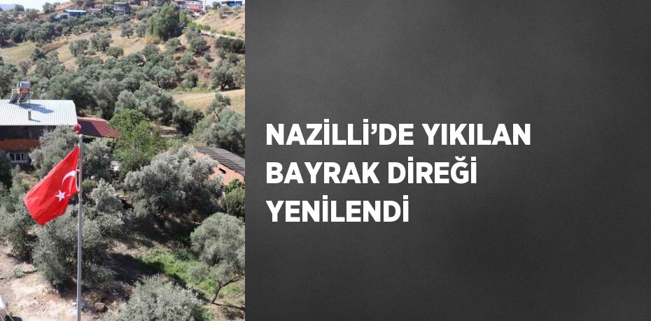 NAZİLLİ’DE YIKILAN BAYRAK DİREĞİ YENİLENDİ