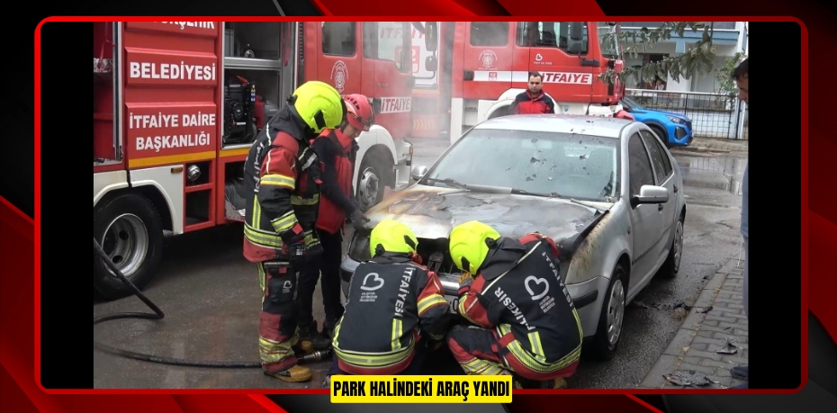 Park halindeki araç yandı