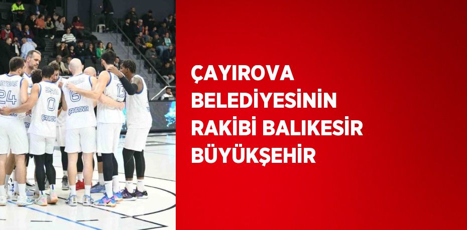 ÇAYIROVA BELEDİYESİNİN RAKİBİ BALIKESİR BÜYÜKŞEHİR