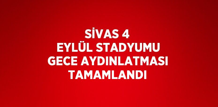 SİVAS 4 EYLÜL STADYUMU GECE AYDINLATMASI TAMAMLANDI