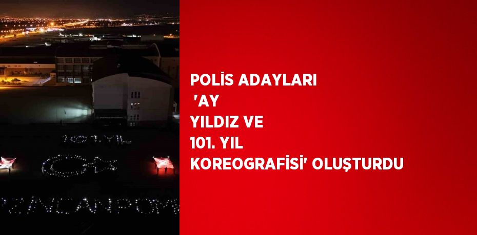 POLİS ADAYLARI 'AY YILDIZ VE 101. YIL KOREOGRAFİSİ' OLUŞTURDU