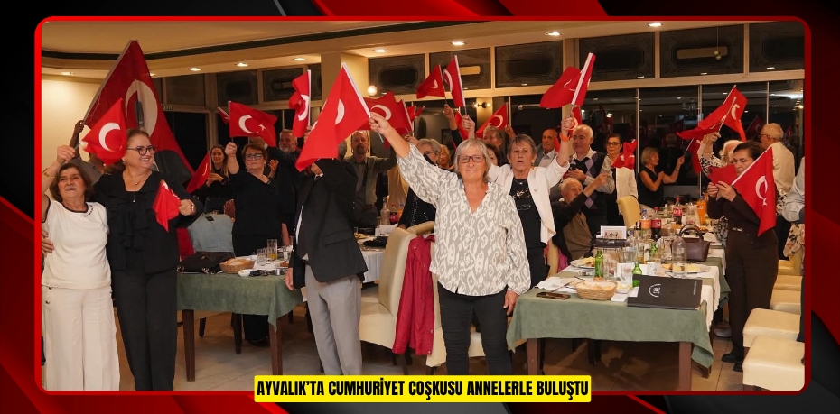 AYVALIK’TA CUMHURİYET COŞKUSU ANNELERLE BULUŞTU