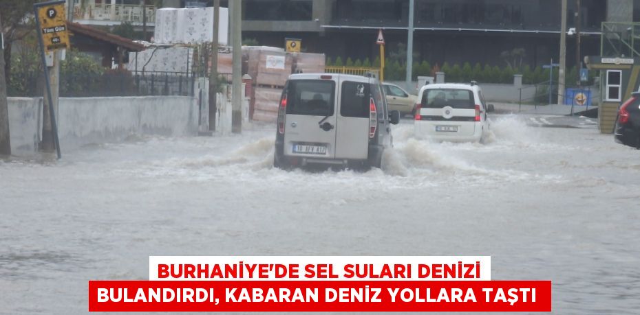 Burhaniye’de sel suları denizi bulandırdı, kabaran deniz yollara taştı