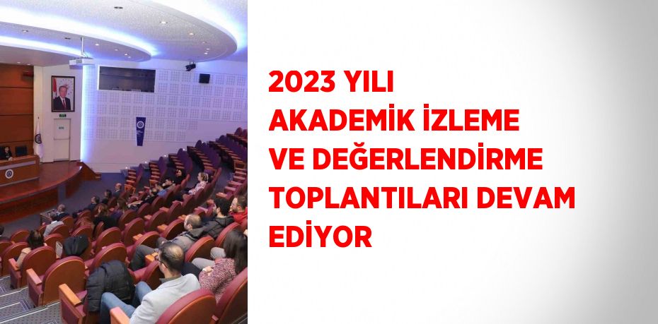 2023 YILI AKADEMİK İZLEME VE DEĞERLENDİRME TOPLANTILARI DEVAM EDİYOR