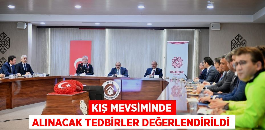 KIŞ MEVSİMİNDE ALINACAK TEDBİRLER DEĞERLENDİRİLDİ