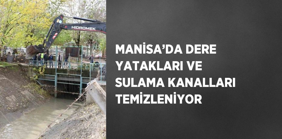MANİSA’DA DERE YATAKLARI VE SULAMA KANALLARI TEMİZLENİYOR