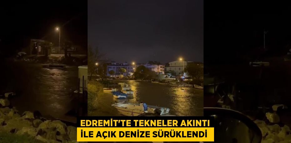 Edremit’te tekneler akıntı ile açık denize sürüklendi