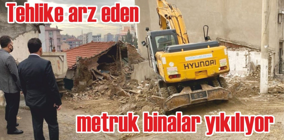 Tehlike arz eden metruk binalar yıkılıyor