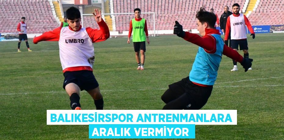 Balıkesirspor antrenmanlara aralık vermiyor