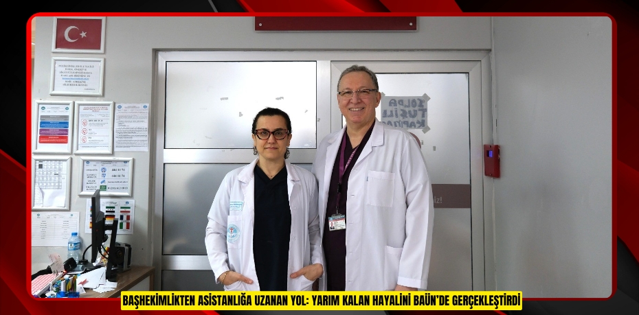 BAŞHEKİMLİKTEN ASİSTANLIĞA UZANAN YOL: YARIM KALAN HAYALİNİ BAÜN’DE GERÇEKLEŞTİRDİ