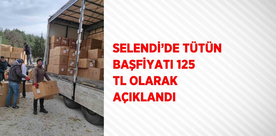 SELENDİ’DE TÜTÜN BAŞFİYATI 125 TL OLARAK AÇIKLANDI