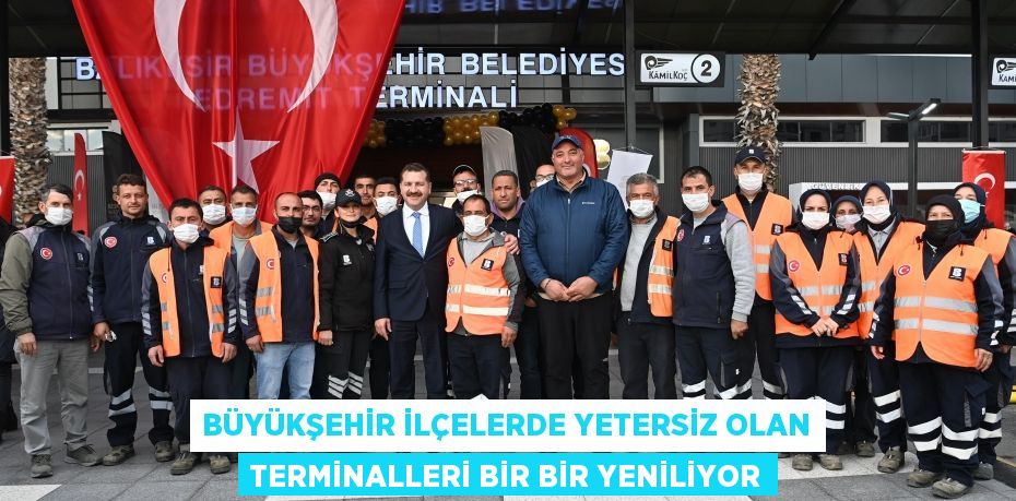 Büyükşehir ilçelerde yetersiz olan terminalleri bir bir yeniliyor