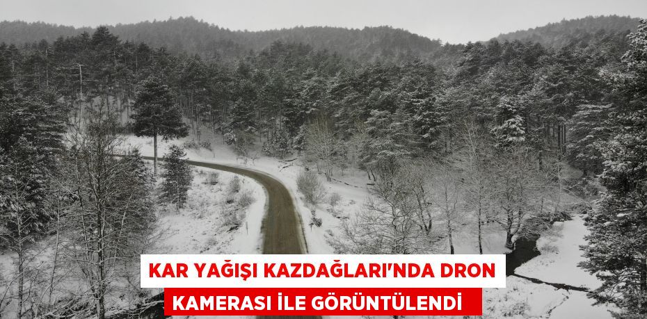 Kar yağışı Kazdağları’nda dron kamerası ile görüntülendi  