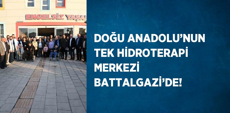 DOĞU ANADOLU’NUN TEK HİDROTERAPİ MERKEZİ BATTALGAZİ’DE!