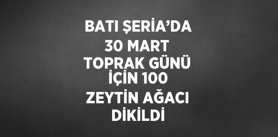 BATI ŞERİA’DA 30 MART TOPRAK GÜNÜ İÇİN 100 ZEYTİN AĞACI DİKİLDİ