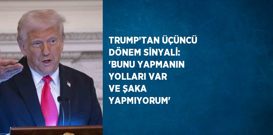 TRUMP’TAN ÜÇÜNCÜ DÖNEM SİNYALİ: 'BUNU YAPMANIN YOLLARI VAR VE ŞAKA YAPMIYORUM'