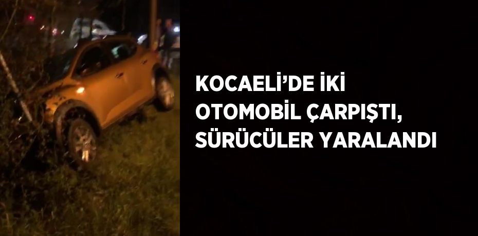 KOCAELİ’DE İKİ OTOMOBİL ÇARPIŞTI, SÜRÜCÜLER YARALANDI