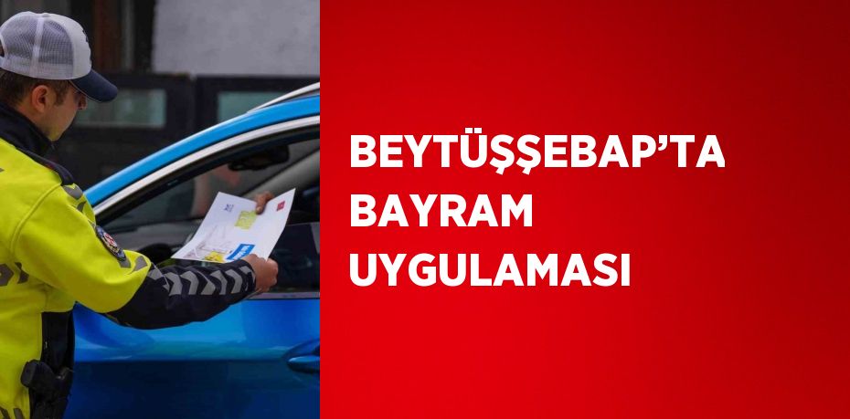 BEYTÜŞŞEBAP’TA BAYRAM UYGULAMASI