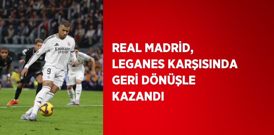 REAL MADRİD, LEGANES KARŞISINDA GERİ DÖNÜŞLE KAZANDI