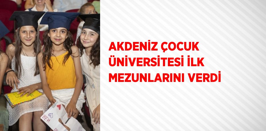 AKDENİZ ÇOCUK ÜNİVERSİTESİ İLK MEZUNLARINI VERDİ