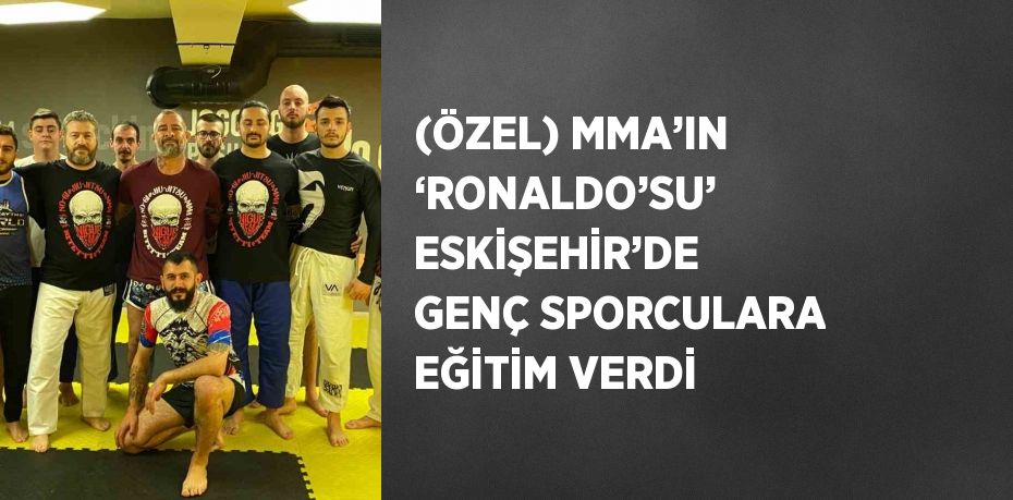 (ÖZEL) MMA’IN ‘RONALDO’SU’ ESKİŞEHİR’DE GENÇ SPORCULARA EĞİTİM VERDİ