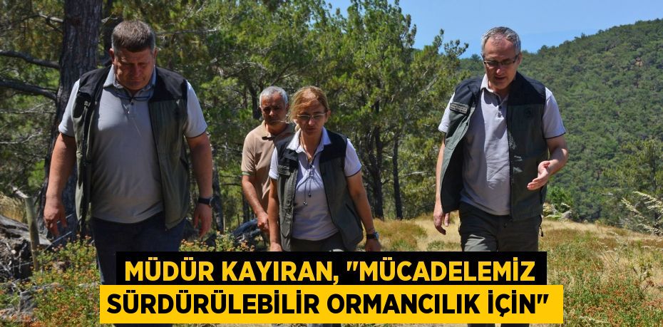 Müdür Kayıran, "Mücadelemiz Sürdürülebilir Ormancılık İçin"