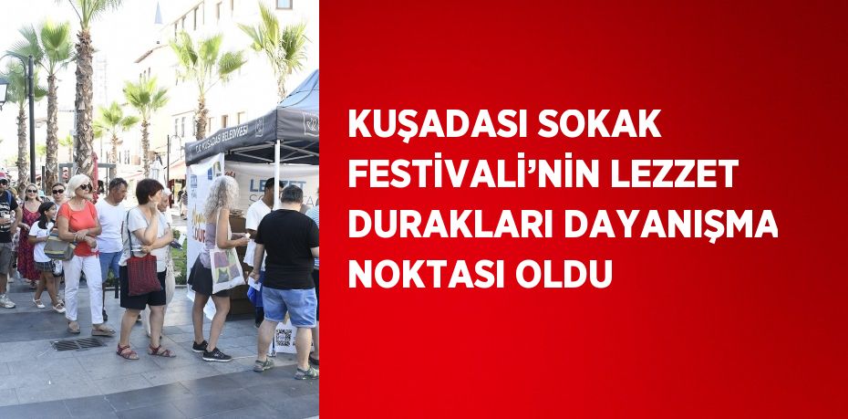 KUŞADASI SOKAK FESTİVALİ’NİN LEZZET DURAKLARI DAYANIŞMA NOKTASI OLDU