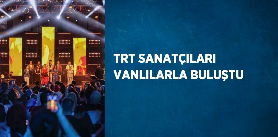 TRT SANATÇILARI VANLILARLA BULUŞTU