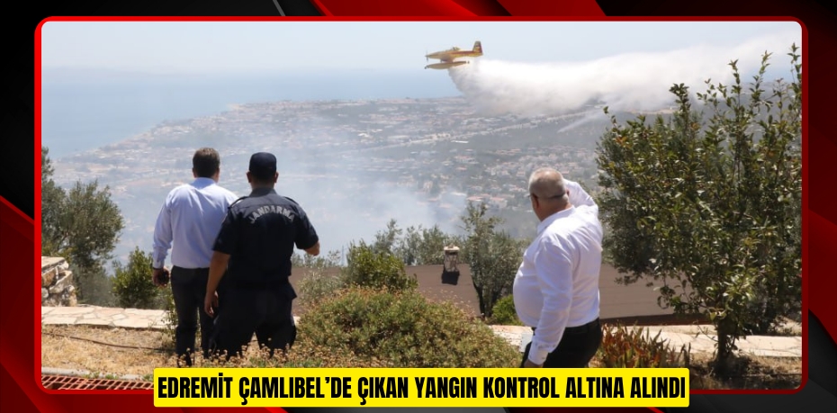 EDREMİT ÇAMLIBEL’DE ÇIKAN YANGIN KONTROL ALTINA ALINDI