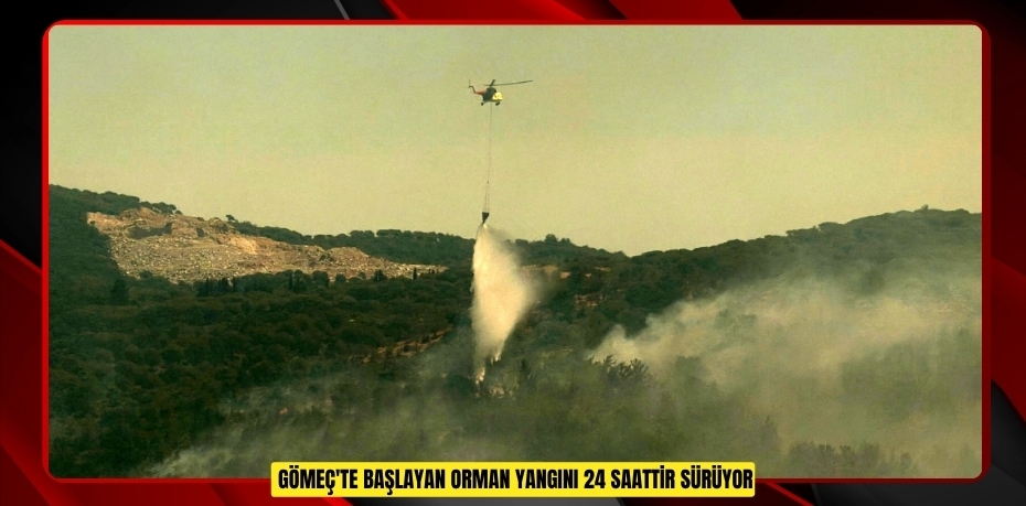 Gömeç'te başlayan orman yangını 24 saattir sürüyor