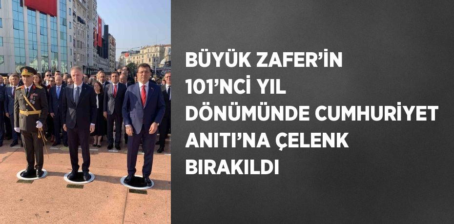BÜYÜK ZAFER’İN 101’NCİ YIL DÖNÜMÜNDE CUMHURİYET ANITI’NA ÇELENK BIRAKILDI