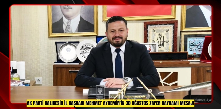 AK PARTİ BALIKESİR İL BAŞKANI MEHMET AYDEMİR'İN 30 AĞUSTOS ZAFER BAYRAMI MESAJI