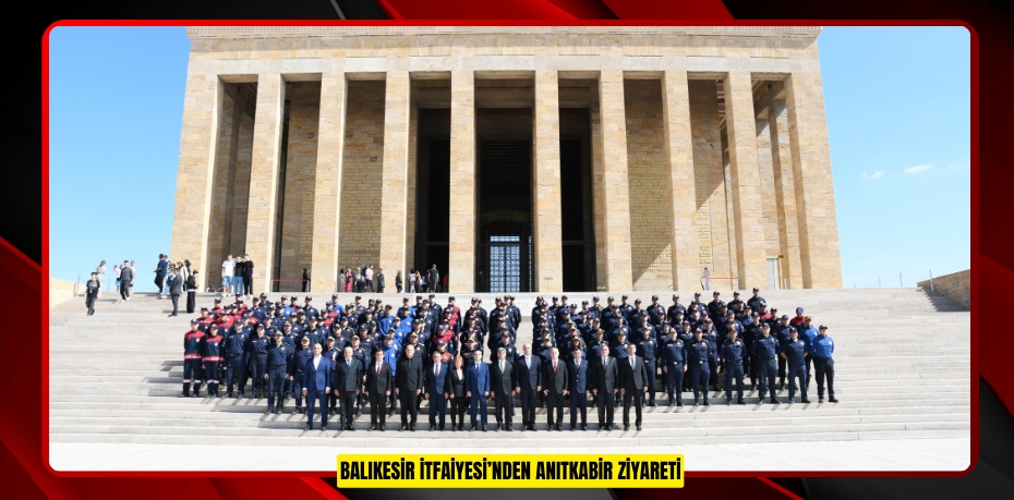 BALIKESİR İTFAİYESİ’NDEN ANITKABİR ZİYARETİ