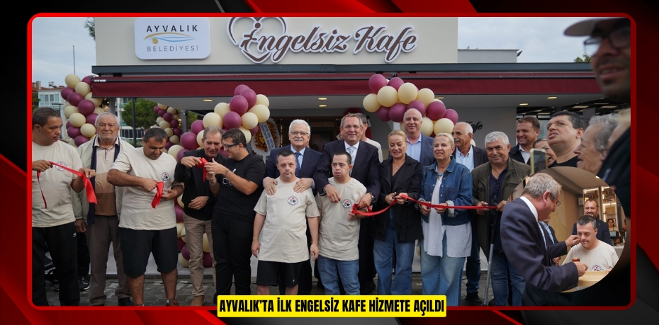 AYVALIK’TA İLK ENGELSİZ KAFE HİZMETE AÇILDI