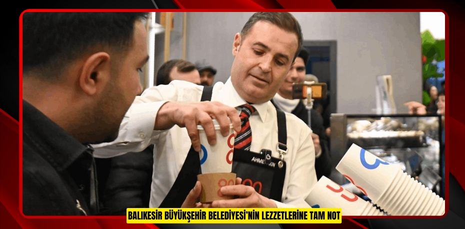 BALIKESİR BÜYÜKŞEHİR BELEDİYESİ’NİN LEZZETLERİNE TAM NOT