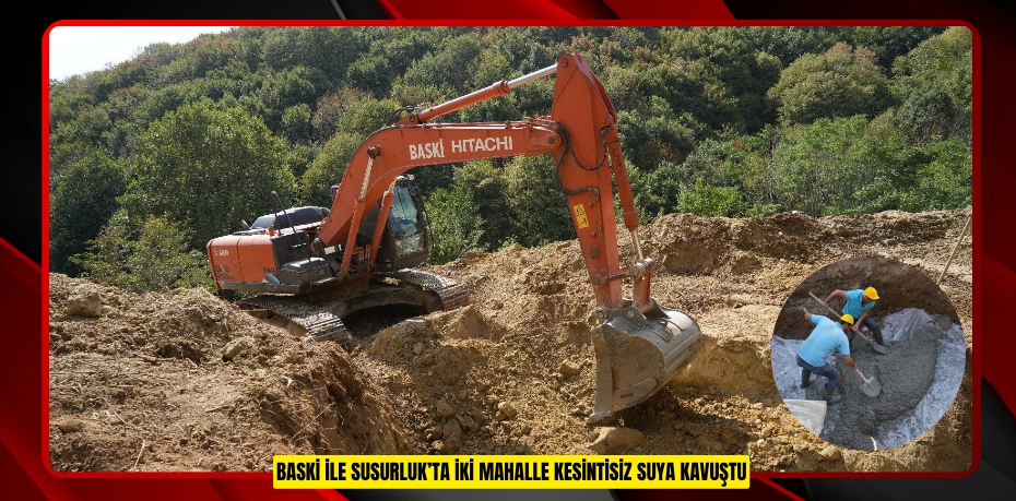 BASKİ İLE SUSURLUK’TA İKİ MAHALLE KESİNTİSİZ SUYA KAVUŞTU